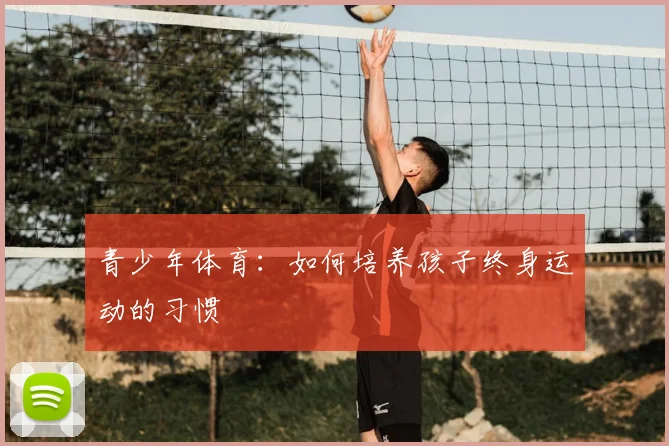 青少年体育：如何培养孩子终身运动的习惯