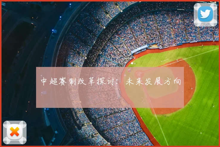 中超赛制改革探讨：未来发展方向