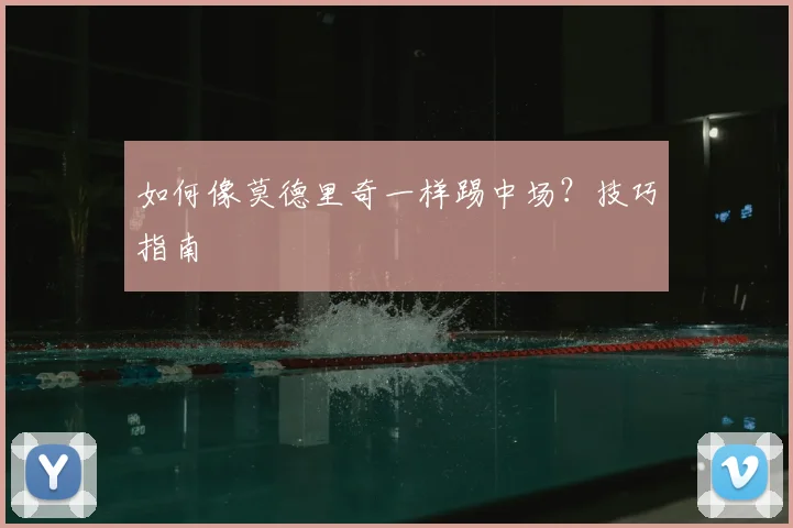 如何像莫德里奇一样踢中场?技巧指南