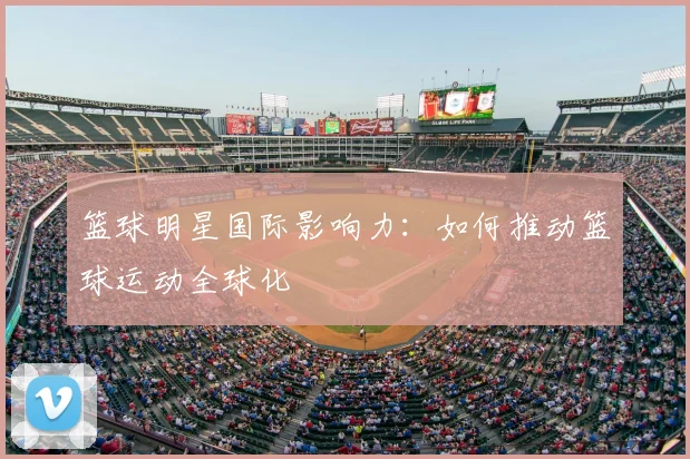 篮球明星国际影响力：如何推动篮球运动全球化